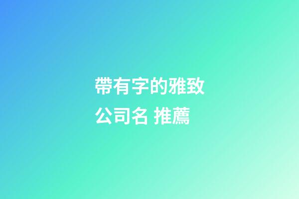 帶有字的雅致公司名 推薦-第1張-公司起名-玄機派